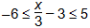 negative six less then or equal to start fraction x over three end fraction minus three less then or equals to five