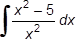The indefinite integral of the binomial x squared minus 5 divided by x squared d x